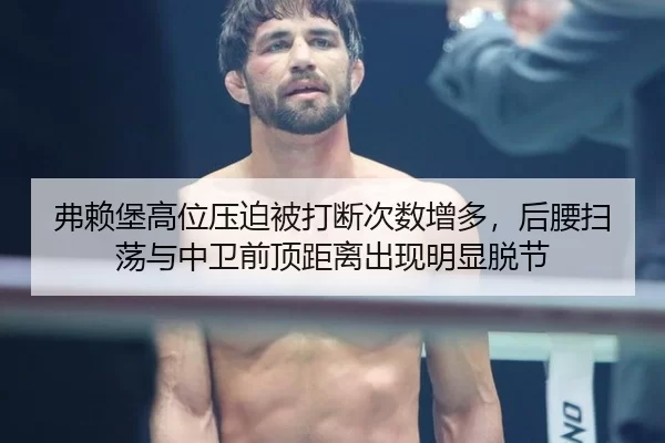 弗赖堡高位压迫被打断次数增多，后腰扫荡与中卫前顶距离出现明显脱节