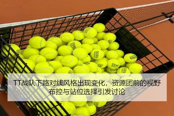 TT战队下路对线风格出现变化，资源团前的视野布控与站位选择引发讨论
